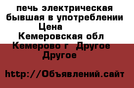 печь электрическая бывшая в употреблении  › Цена ­ 30 000 - Кемеровская обл., Кемерово г. Другое » Другое   